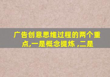 广告创意思维过程的两个重点,一是概念提炼 ,二是